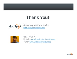 Thank You!
Sign up for a free trial of HubSpot:
www.hubspot.com/free-trial/




Connect with me:
LinkedIn: www.linkedin.com/in/rickburnes
Twitter: www.twitter.com/rickburnes
 