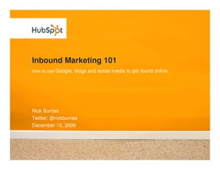 Inbound Marketing 101
How to use Google, blogs and social media to get found online.




Rick Burnes
Twitter: @rickburnes
December 15, 2009
 