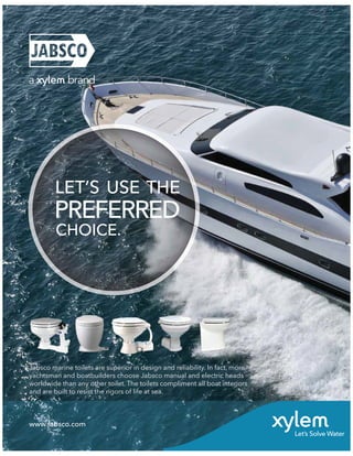 www.jabsco.com
Jabsco marine toilets are superior in design and reliability. In fact, more
yachtsman and boatbuilders choose Jabsco manual and electric heads
worldwide than any other toilet. The toilets compliment all boat interiors
and are built to resist the rigors of life at sea.
 