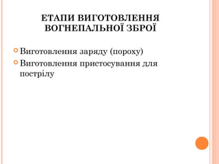 ЕТАПИ ВИГОТОВЛЕННЯ
ВОГНЕПАЛЬНОЇ ЗБРОЇ
 Виготовлення заряду (пороху)
 Виготовлення пристосування для
пострілу
 