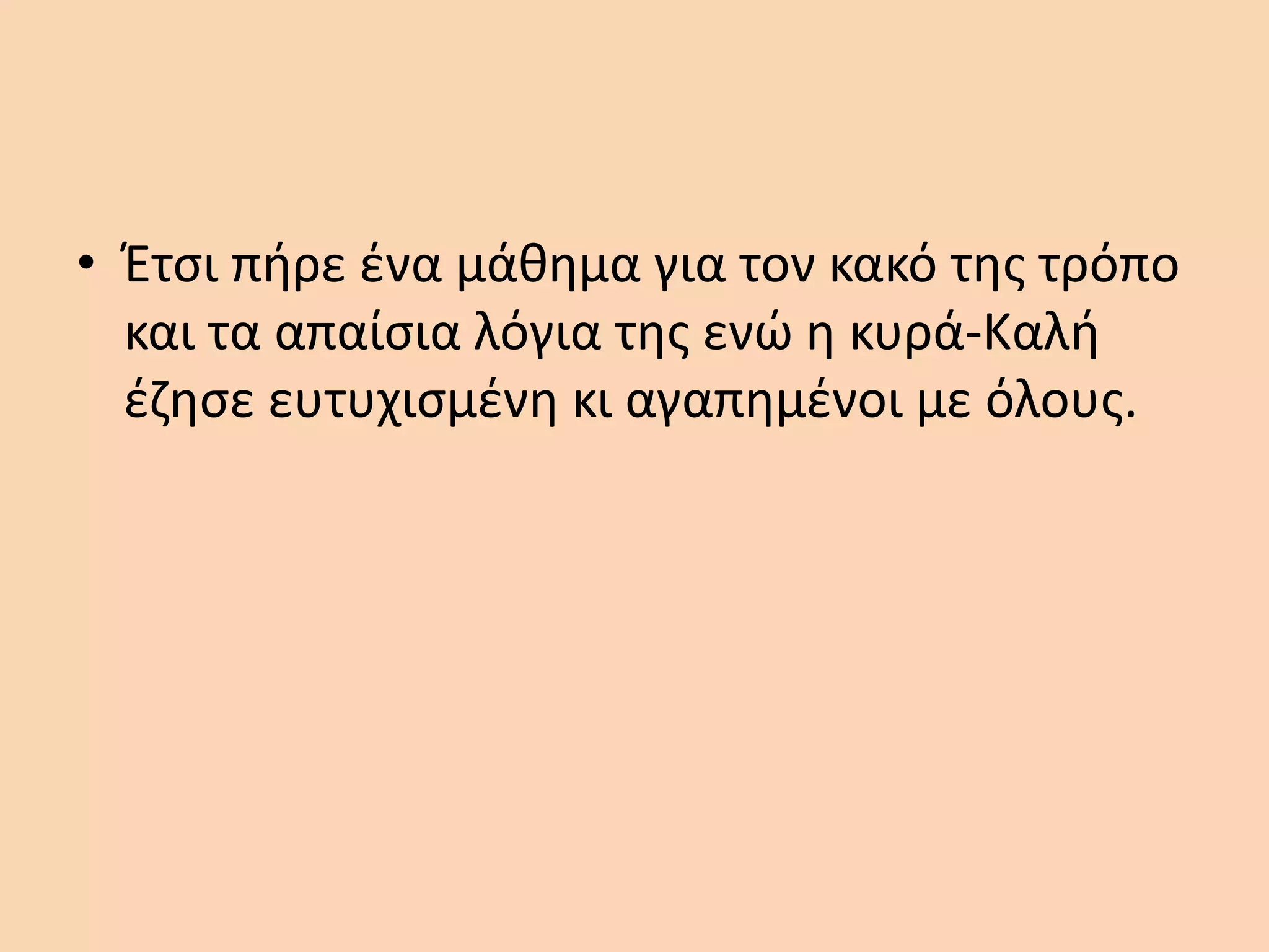 • Έτσι πήρε ένα μάθημα για τον κακό της τρόπο
και τα απαίσια λόγια της ενώ η κυρά-Καλή
έζησε ευτυχισμένη κι αγαπημένοι με όλους.
 