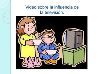 Video sobre la influencia de
la televisión.
 