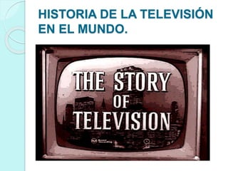 HISTORIA DE LA TELEVISIÓN
EN EL MUNDO.
 