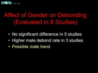 Affect of Gender on Debonding
(Evaluated in 8 Studies)
•  No significant difference in 5 studies
•  Higher male debond rate in 3 studies
•  Possible male trend
 
