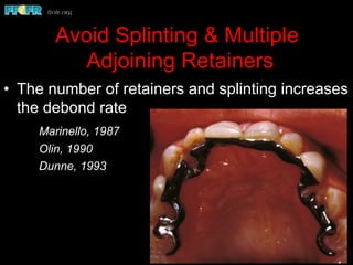 Avoid Splinting & Multiple
Adjoining Retainers
•  The number of retainers and splinting increases
the debond rate
Marinello, 1987
Olin, 1990
Dunne, 1993
 