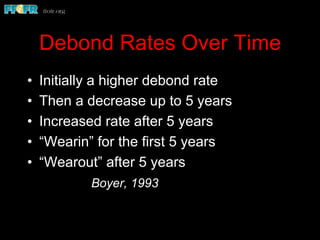 Debond Rates Over Time
•  Initially a higher debond rate
•  Then a decrease up to 5 years
•  Increased rate after 5 years
•  “Wearin” for the first 5 years
•  “Wearout” after 5 years
Boyer, 1993
 