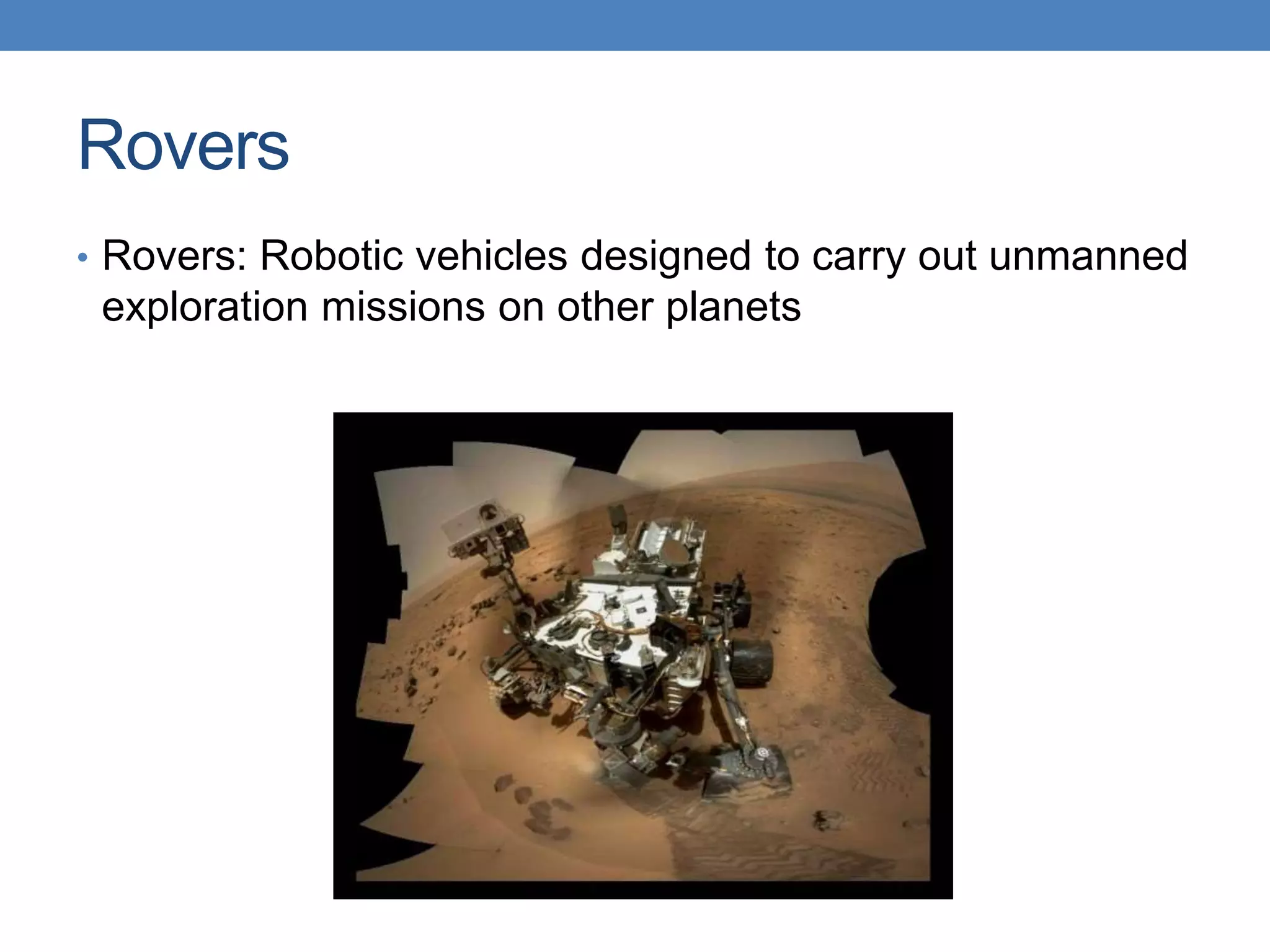 Rovers
• Rovers: Robotic vehicles designed to carry out unmanned
exploration missions on other planets
 