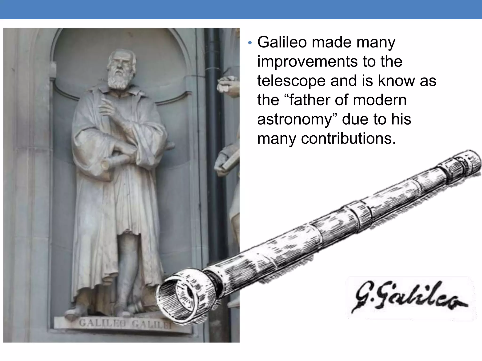 • Galileo made many
improvements to the
telescope and is know as
the “father of modern
astronomy” due to his
many contributions.
 