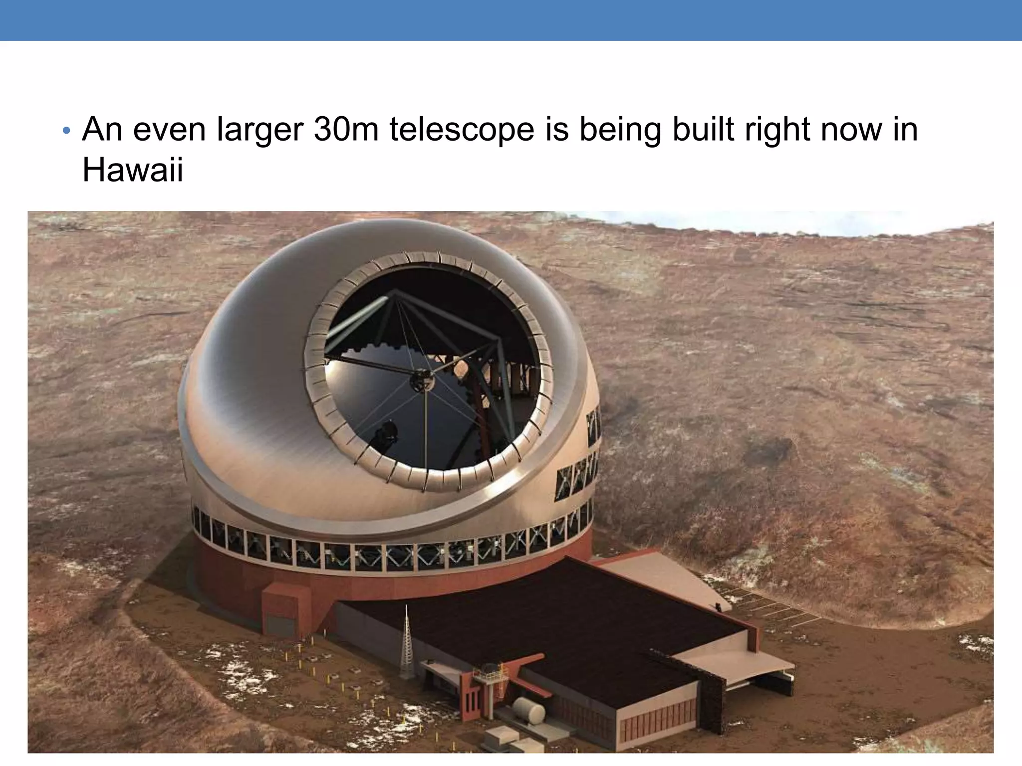 • An even larger 30m telescope is being built right now in
Hawaii
 