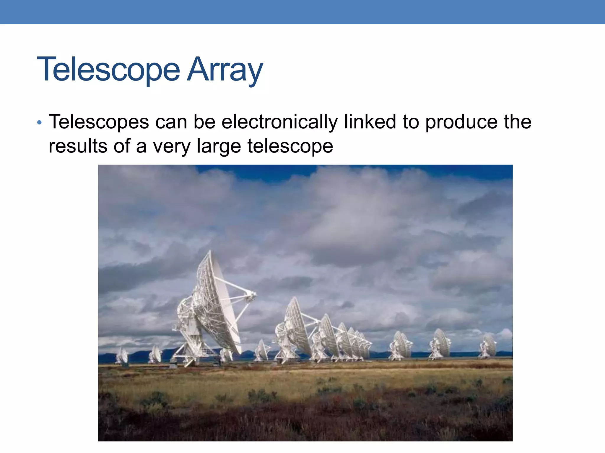 Telescope Array
• Telescopes can be electronically linked to produce the
results of a very large telescope
 