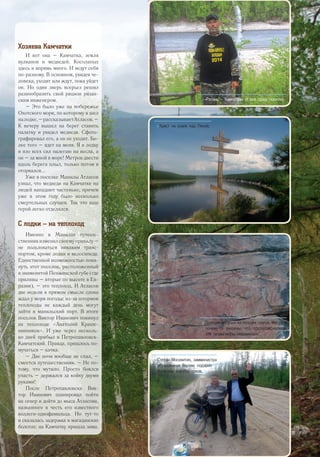 Хозяева Камчатки
И вот она – Камчатка, земля
вулканов и медведей. Косолапых
здесь и впрямь много. И ведут себя
по-разному. В основном, увидев че-
ловека, уходят или ждут, пока уйдет
он. Но один зверь всерьез решил
разнообразить свой рацион рязан-
ским инженером.
– Это было уже на побережье
Охотского моря, по которому я шел
налодке,–рассказываетАтласов.–
К вечеру вышел на берег ставить
палатку и увидел медведя. Сфото-
графировал его, а он не уходит. Бо-
лее того – идет на меня. Я в лодку
и изо всех сил налегаю на весла, а
он – за мной в море! Метров двести
вдоль берега плыл, только потом я
оторвался...
Уже в поселке Манилы Атласов
узнал, что медведи на Камчатке на
людей нападают частенько, причем
уже в этом году было несколько
смертельных случаев. Так что наш
герой легко отделался.
С лодки – на теплоход
Именно в Манилах путеше-
ственникизменилсвоемуправилу–
не пользоваться никаким транс-
портом, кроме лодки и велосипеда.
Единственной возможностью поки-
нуть этот поселок, расположенный
в знаменитой Пенжинской губе (где
приливы – вторые по высоте в Ев-
разии), – это теплоход. И Атласов
две недели в прямом смысле слова
ждал у моря погоды: из-за штормов
теплоходы не каждый день могут
зай­ти в манильский порт. В итоге
поселок Виктор Иванович покинул
на теплоходе «Анатолий Краше-
нинников». И уже через несколь-
ко дней прибыл в Петропавловск-
Камчатский. Правда, пришлось по-
мучаться – качка.
– Две ночи вообще не спал, –
смеется путешественник. – Не по-
тому, что мутило. Просто боялся
упасть – держался за койку двумя
руками!
После Петропавловска Вик-
тор Иванович планировал пойти
на север и дойти до мыса Атласова,
названного в честь его известного
коллеги-однофамильца. Но тут-то
и сказалась задержка в магаданских
болотах: на Камчатку пришла зима.
>> «Рязань – Камчатка». И все сразу понятно.
>> Крест на скале над Леной.
>> Древние рисунки на ленских скалах. Местные
почему-то уверены, что сфотографировать
эти петроглифы невозможно.
>> Степан Москвитин, замминистра
образования Якутии, подарил
Атласову коробку соков.
27
 