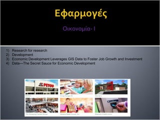 Οικονομία- I
1) Research for research
2) Development
3) Economic Development Leverages GIS Data to Foster Job Growth and Investment
4) Data—The Secret Sauce for Economic Development
 