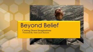 Casting Down Imaginations
Presented By: Elder Jason Ransom
Beyond Belief
 