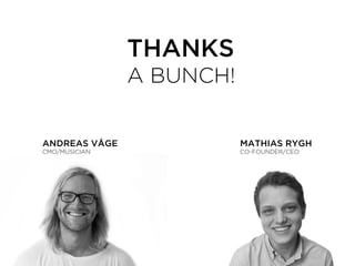 ANDREAS VÅGE
CMO/MUSICIAN
MATHIAS RYGH
CO-FOUNDER/CEO
THANKS
A BUNCH!