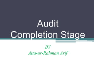 Audit
Completion Stage
BY
Atta-ur-Rahman Arif
 