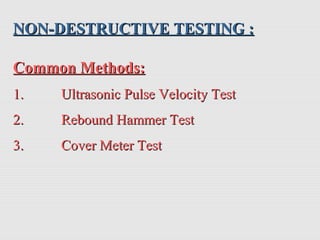 NON-DESTRUCTIVE TESTING :NON-DESTRUCTIVE TESTING :
Common Methods:Common Methods:
1.1. Ultrasonic Pulse Velocity TestUltrasonic Pulse Velocity Test
2.2. Rebound Hammer TestRebound Hammer Test
3.3. Cover Meter TestCover Meter Test
 