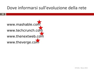 Dove informarsi sull'evoluzione della rete
R.Polillo - Marzo 2015
38
www.mashable.com
www.techcrunch.com
www.thenextweb.com
www.theverge.com
 