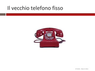 Il vecchio telefono fisso
R.Polillo - March 2015
 
