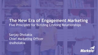 The New Era of Engagement Marketing
Five Principles for Building Lifelong Relationships
Sanjay Dholakia
Chief Marketing Officer
@sdholakia
 