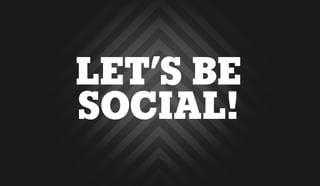 LET’S BE
SOCIAL!
 