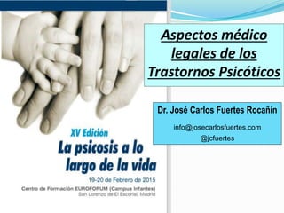 Aspectos médico
legales de los
Trastornos Psicóticos
Dr. José Carlos Fuertes Rocañín
info@josecarlosfuertes.com
@jcfuertes
 