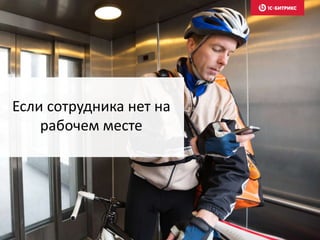 Если сотрудника нет на
рабочем месте
 