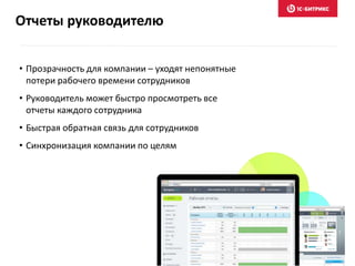 • Прозрачность для компании – уходят непонятные
потери рабочего времени сотрудников
• Руководитель может быстро просмотреть все
отчеты каждого сотрудника
• Быстрая обратная связь для сотрудников
• Синхронизация компании по целям
Отчеты руководителю
 