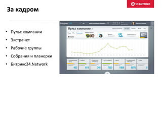 • Пульс компании
• Экстранет
• Рабочие группы
• Собрания и планерки
• Битрикс24.Network
За кадром
 