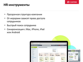 • Прозрачная структура компании
• От иерархии зависят права доступа
сотрудников
• Быстрый поиск сотрудника
• Синхронизация с Mac, iPhone, iPad
или Android
HR-инструменты
 
