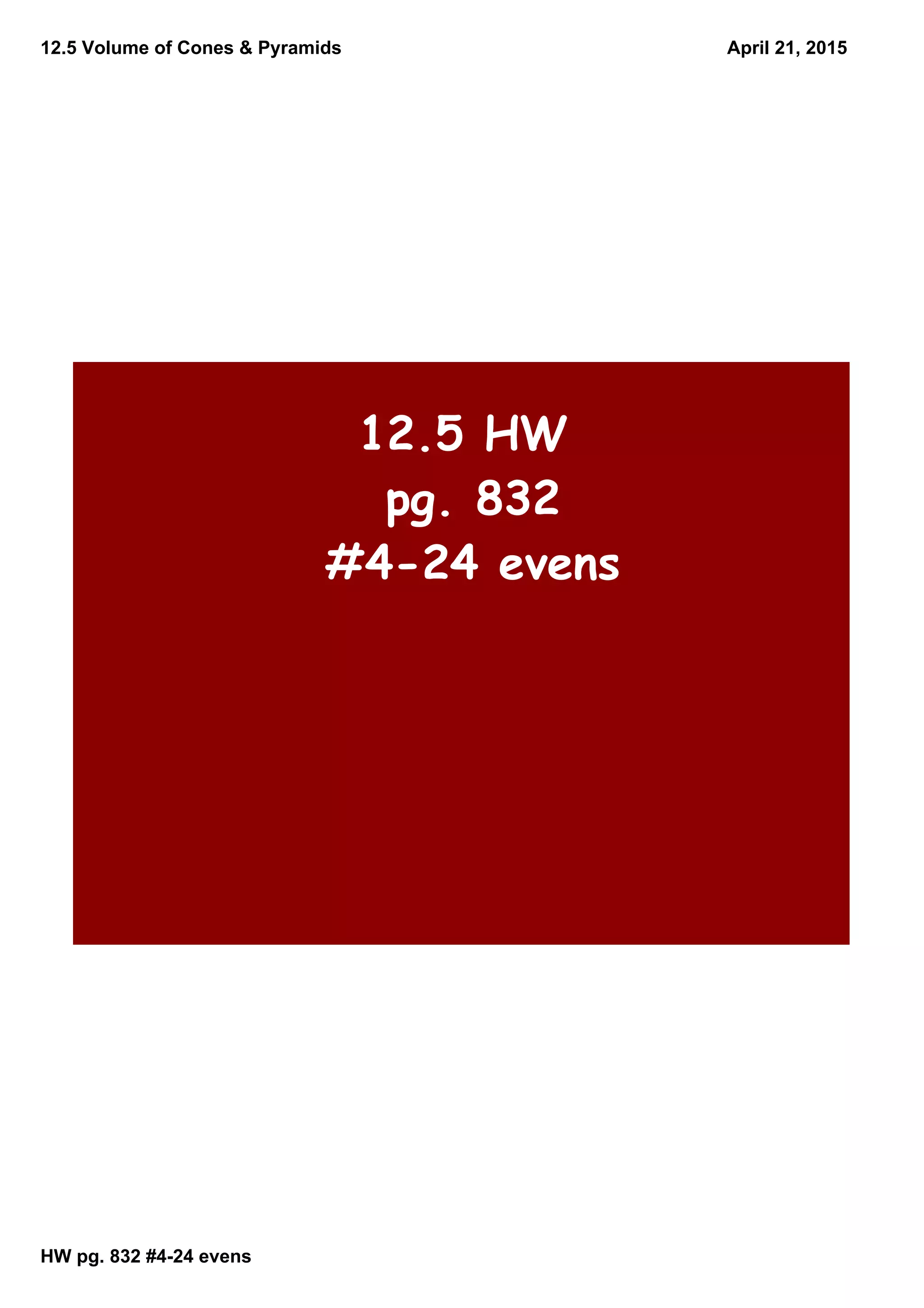 12.5 Volume of Cones & Pyramids
HW pg. 832 #424 evens
April 21, 2015
12.5 HW
pg. 832
#4-24 evens
