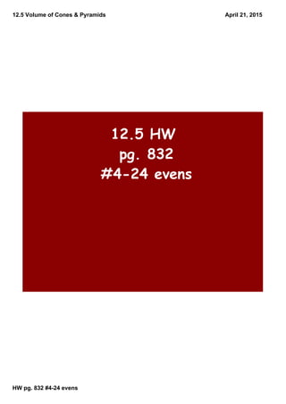 12.5 Volume of Cones & Pyramids
HW pg. 832 #4­24 evens
April 21, 2015
12.5 HW
pg. 832
#4-24 evens
 