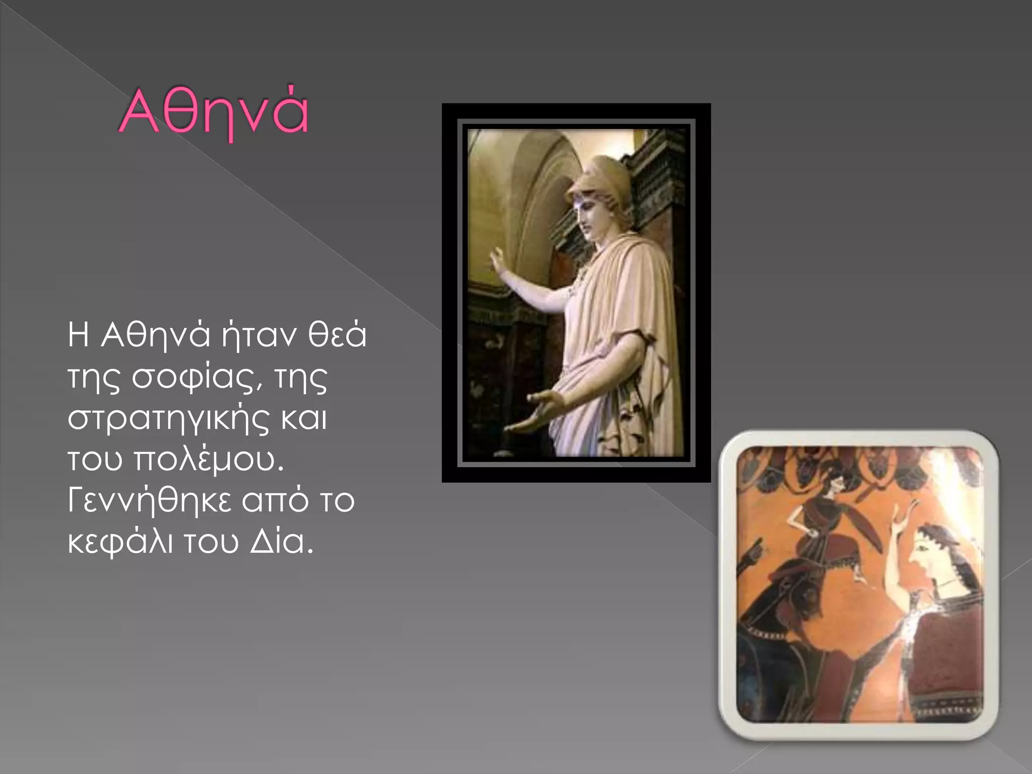 Η Αθηνά ήταν θεά
της σοφίας, της
στρατηγικής και
του πολέμου.
Γεννήθηκε από το
κεφάλι του Δία.
 