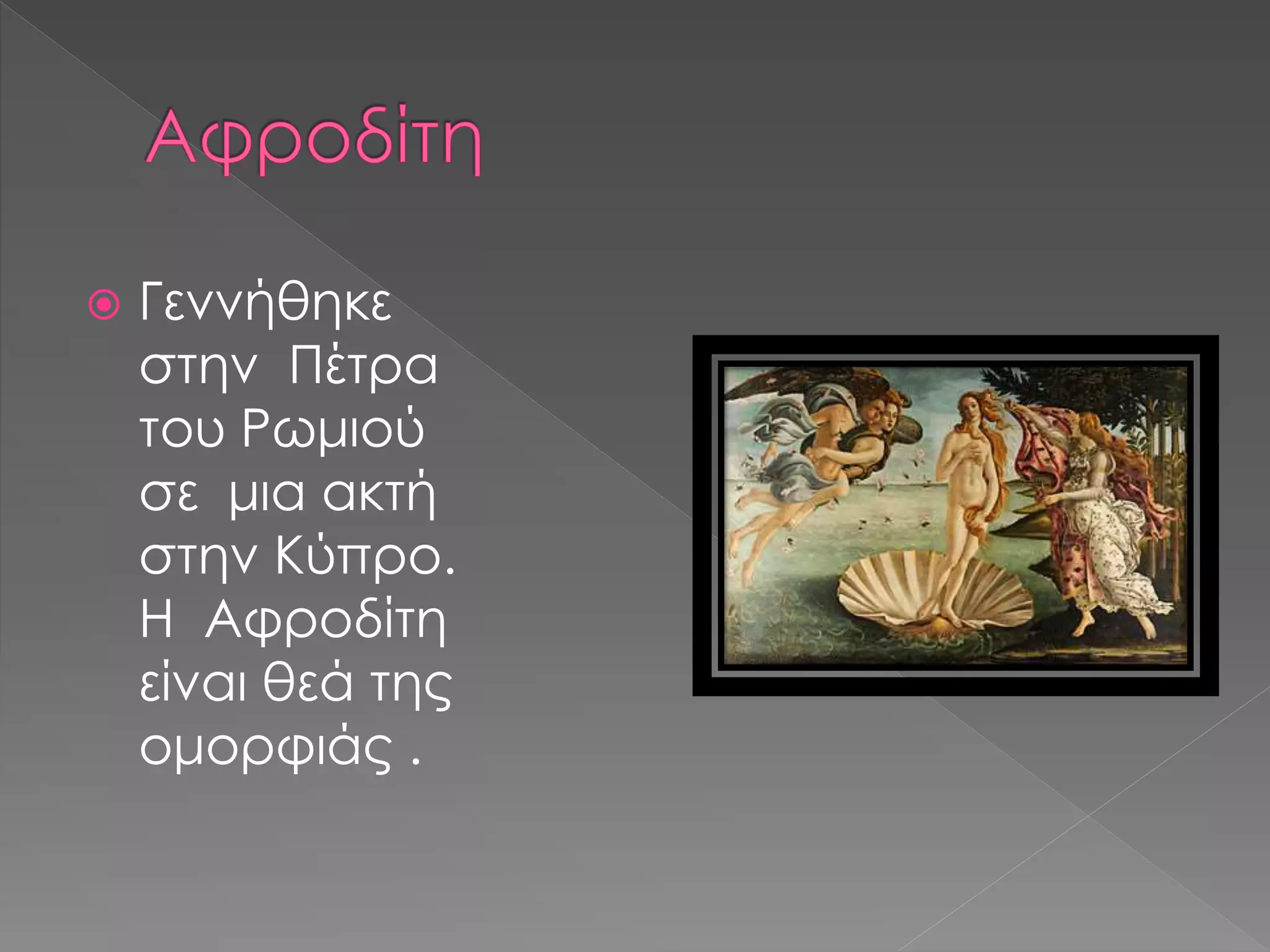  Γεννήθηκε
στην Πέτρα
του Ρωμιού
σε μια ακτή
στην Κύπρο.
Η Αφροδίτη
είναι θεά της
ομορφιάς .
 