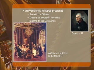 • Itervenciones militares prusianas
– Anexión de Silesia
– Guerra de Sucesión Austriaca
– Guerra de los Siete Años
Voltaire en la Corte
de Federico II
Federico II
 
