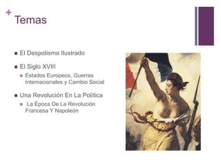+
Temas
 El Despotismo Ilustrado
 El Siglo XVIII
 Estados Europeos, Guerras
Internacionales y Cambio Social
 Una Revolución En La Política
 La Época De La Revolución
Francesa Y Napoleón
 