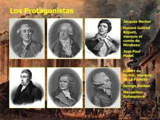 Los Protagonistas
Jacques Necker
Honoré Gabriel
Riqueti,
marquis et
comte de
Mirabeau
Jean Paul
Marat
Gilbert du
Motier, marquis
de La Fayette
George Danton
Maximilien
Robespierre
 