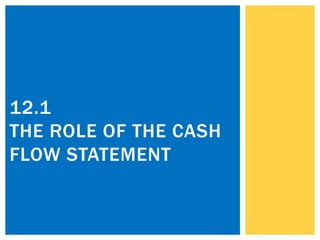 12.1
THE ROLE OF THE CASH
FLOW STATEMENT
 