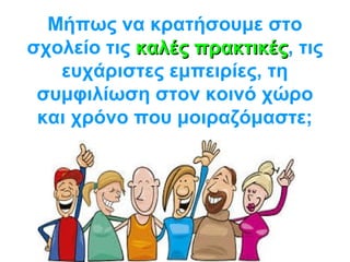 Μήπως να κρατήσουμε στο
σχολείο τις καλές πρακτικέςκαλές πρακτικές, τις
ευχάριστες εμπειρίες, τη
συμφιλίωση στον κοινό χώρο
και χρόνο που μοιραζόμαστε;
 