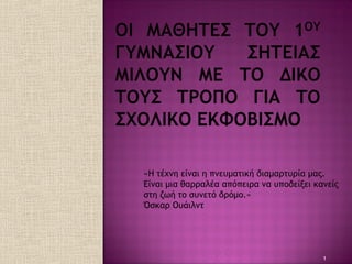 1
«Η τέχνη είναι η πνευματική διαμαρτυρία μας.
Είναι μια θαρραλέα απόπειρα να υποδείξει κανείς
στη ζωή το συνετό δρόμο.»
Όσκαρ Ουάιλντ
 