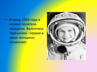 • В июне 1963 года в
космос полетела
женщина. Валентина
Терешкова - первая в
мире женщина-
космонавт.
 