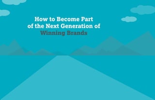 How to Become Part
of the Next Generation of
Winning Brands
 