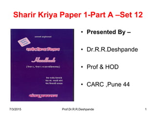 Sharir Kriya Paper 1-Part A –Set 12
• Presented By –
• Dr.R.R.Deshpande
• Prof & HOD
• CARC ,Pune 44
7/3/2015 Prof.Dr.R.R.Deshpande 1
 