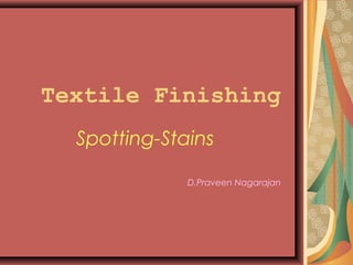Textile Finishing
Spotting-Stains
D.Praveen Nagarajan
 