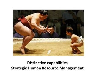 Distinctive capabilities
Strategic Human Resource Management
 