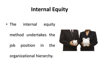 Internal Equity
• The internal equity
method undertakes the
job position in the
organizational hierarchy.