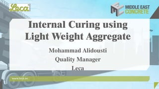 Internal Curing using
Light Weight Aggregate
Mohammad Alidousti
Quality Manager
Leca
www.leca.ae
 