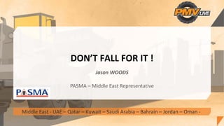 DON’T FALL FOR IT ! 
Jason WOODS
PASMA – Middle East Representative
Middle East ‐ UAE – Qatar – Kuwait – Saudi Arabia – Bahrain – Jordan – Oman ‐
 