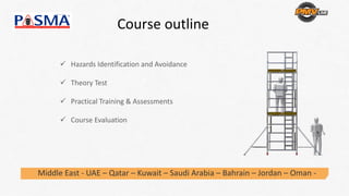 Course outline 
Hazards Identification and Avoidance
Theory Test
Practical Training & Assessments
Course Evaluation
Middle East ‐ UAE – Qatar – Kuwait – Saudi Arabia – Bahrain – Jordan – Oman ‐
 