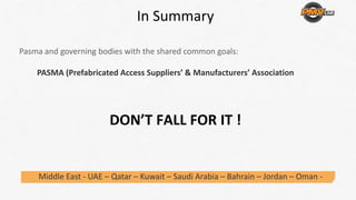 Middle East ‐ UAE – Qatar – Kuwait – Saudi Arabia – Bahrain – Jordan – Oman ‐
In Summary
Pasma and governing bodies with the shared common goals:
PASMA (Prefabricated Access Suppliers’ & Manufacturers’ Association
DON’T FALL FOR IT ! 
 