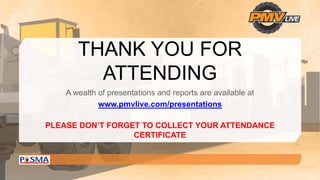 THANK YOU FOR
ATTENDING
A wealth of presentations and reports are available at
www.pmvlive.com/presentations
PLEASE DON’T FORGET TO COLLECT YOUR ATTENDANCE
CERTIFICATE
 